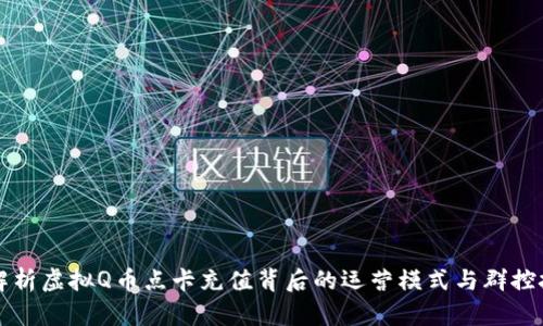 全方位解析虚拟Q币点卡充值背后的运营模式与群控技术应用