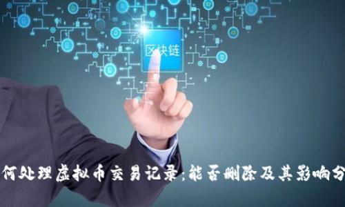 如何处理虚拟币交易记录：能否删除及其影响分析