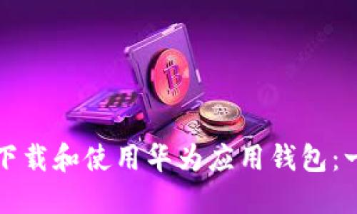 如何高效下载和使用华为应用钱包：一站式指南