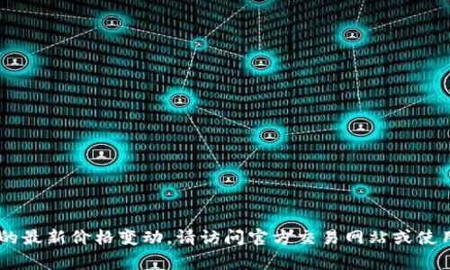 由于缺乏实时数据，无法提供t p钱包平台币的确切涨幅。如果您需要了解该平台币的最新价格变动，请访问官方交易网站或使用加密货币市场监控工具。通常情况下，这些工具能够提供准确的行情信息和走势图。