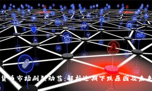 虚拟货币市场剧烈动荡：解析近期下跌原因及未来趋势