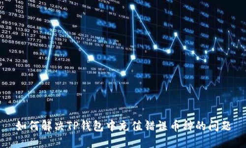 如何解决TP钱包中充值错误币种的问题