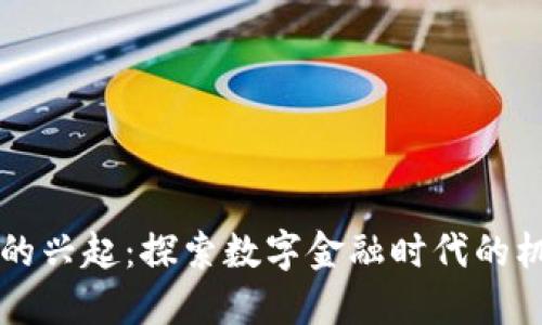 虚拟货币的兴起：探索数字金融时代的机遇与挑战