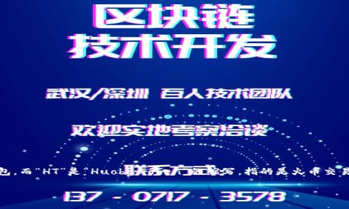 “TP钱包 HT”中的“TP钱包”一般指的是“TP Wallet”，这是一个用于管理和交易加密货币的数字钱包。而“HT”是“Huobi Token”的缩写，指的是火币交易所发行的原生代币。HT代币可以用于在火币平台上进行交易、支付手续费、参与平台的各种活动等。

如果你有更多关于TP钱包或HT代币的具体问题，欢迎提问！