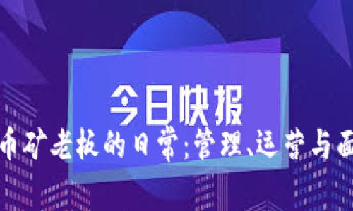 揭秘虚拟币矿老板的日常：管理、运营与面临的挑战
