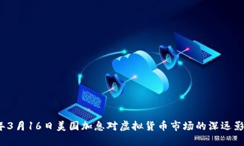2023年3月16日美国加息对虚拟货币市场的深远影响分析