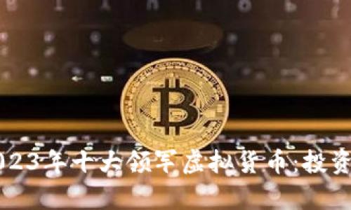 深度解析2023年十大领军虚拟货币：投资者必看指南