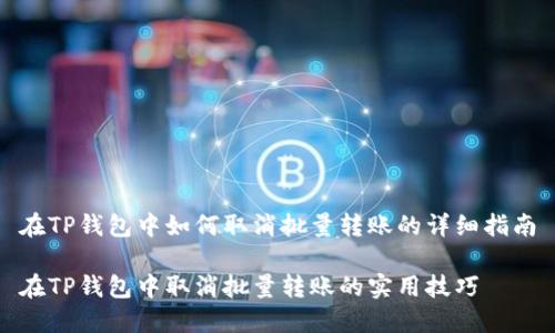在TP钱包中如何取消批量转账的详细指南

在TP钱包中取消批量转账的实用技巧