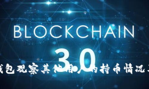 如何通过TP钱包观察其他用户的持币情况及其潜在价值