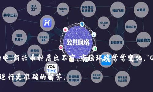 “OLd”在虚拟币领域通常指的是“Old”（旧的），可能是用来形容某些老旧的币种或技术。在虚拟货币市场中，新兴币种层出不穷，市场环境常常变化，“Old”币种相对来说可能已经不再活跃或受大众关注，可能是指那些发行较早、市场需求下降的加密货币。

如果你想具体了解某个加密货币或有关“OLd”的更多信息，请提供更多的上下文，这样可以对你的问题进行更准确的解答。