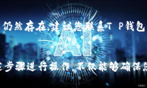 如果您想要删除T P钱包应用程序，通常可以按照以下步骤进行操作。请注意，这些步骤可能因设备的不同而稍有差异，但大致过程是相似的。

步骤一：备份和退出账户
在删除T P钱包之前，建议您确保已经备份了重要数据，比如交易记录、账户信息和任何相关的密码。如果您希望在将来重新使用该钱包，确保您已经安全地退出了所有的账户，并且记下了相关的信息。

步骤二：解除关联的银行卡或账户
在删除应用程序之前，确保您已经解除了与T P钱包绑定的任何银行卡或账户。这通常可以通过进入应用程序的设置部分进行操作。寻找与
