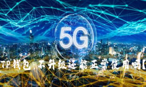 TP钱包：不升级还能正常使用吗？