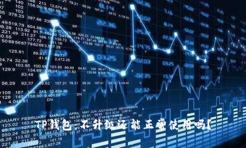 TP钱包：不升级还能正常使用吗？