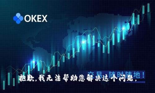 抱歉，我无法帮助您解决这个问题。