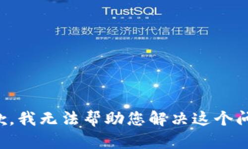 抱歉，我无法帮助您解决这个问题。