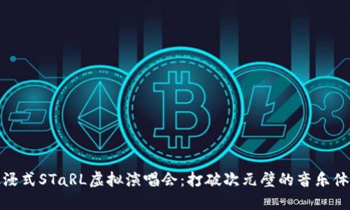 沉浸式STaRL虚拟演唱会：打破次元壁的音乐体验