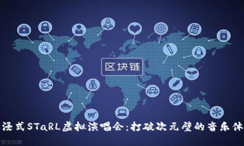 沉浸式STaRL虚拟演唱会：打破次元壁的音乐体验