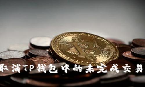如何有效取消TP钱包中的未完成交易：逐步指南