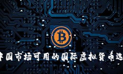 2023年中国市场可用的国际虚拟货币选择与应用