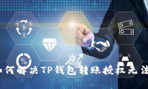详细指南：如何解决TP钱包转账授权无法完成的问题