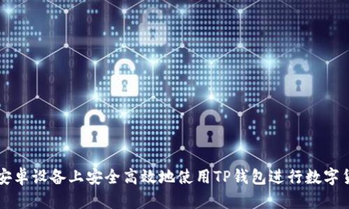 如何在安卓设备上安全高效地使用TP钱包进行数字货币交易