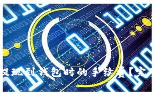 如何计算虚拟币提现到钱包时的手续费？完整指南与注意事项