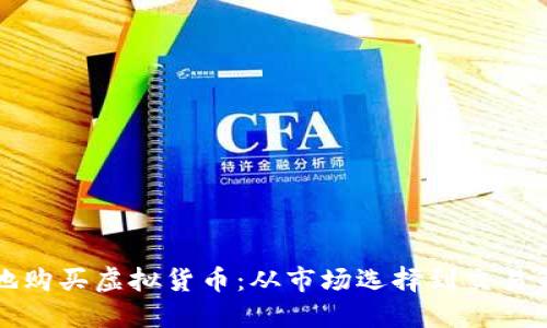 如何安全高效地购买虚拟货币：从市场选择到交易策略的全面指南