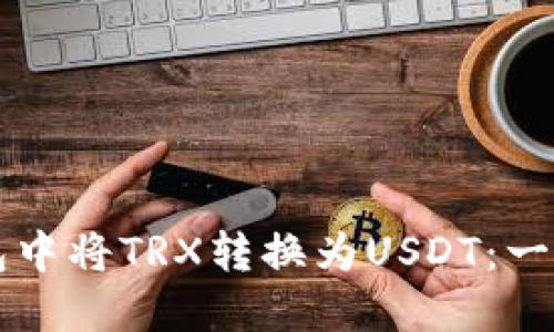 如何在TP钱包中将TRX转换为USDT：一步步操作指南