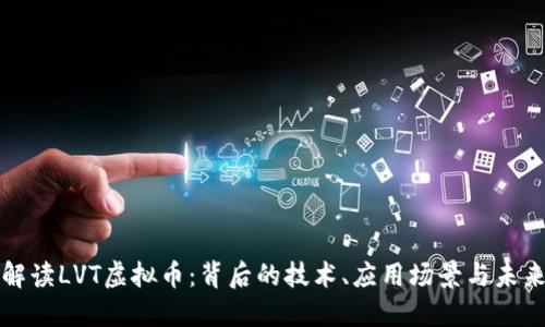 深入解读LVT虚拟币：背后的技术、应用场景与未来趋势