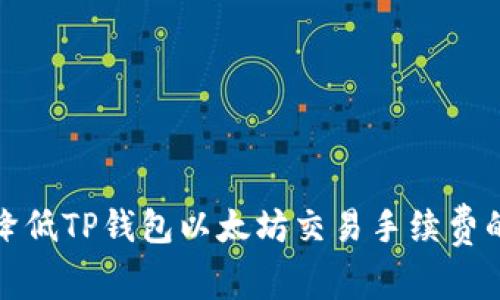 如何有效降低TP钱包以太坊交易手续费的实用技巧