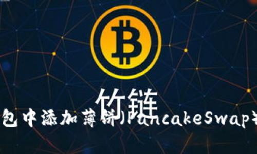 如何在TP钱包中添加薄饼（PancakeSwap）并进行交易