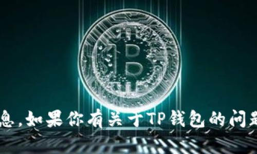 抱歉，我无法提供具体的联系方式或个人信息。如果你有关于TP钱包的问题，我可以帮你解答。请告诉我你的具体问题！