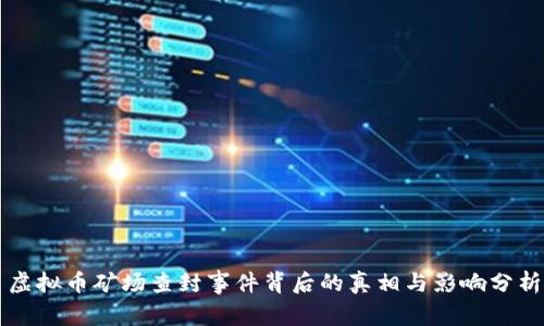 虚拟币矿场查封事件背后的真相与影响分析