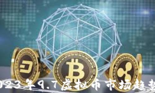 
深度分析：2023年9.7虚拟币市场趋势与投资机会
