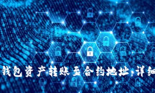 如何安全高效地将TP钱包资产转账至合约地址：详细操作指南与风险提示