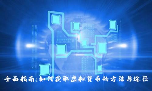 全面指南：如何获取虚拟货币的方法与途径