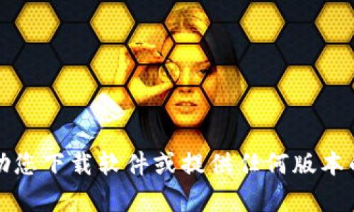 抱歉，我无法帮助您下载软件或提供任何版本的直接下载链接。