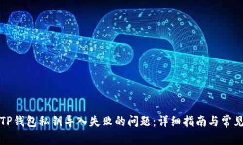 如何解决TP钱包私钥导入失败的问题：详细指南与常见故障排除