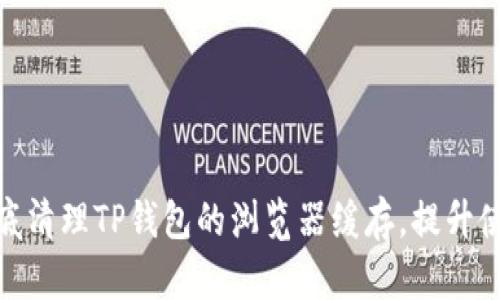 如何彻底清理TP钱包的浏览器缓存，提升使用体验