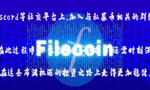 如何在TP钱包中查找和管理私募币

TP钱包, 私募币, 数字资产管理, 加密货币/guanjianci

引言：数字资产的崛起与私募币的魅力
近年来，随着区块链技术的飞速发展，数字资产正在逐渐成为投资者关注的焦点。在众多的数字货币中，私募币因其发行模式和潜在的高收益，吸引了大量投资者的目光。对于初入这一领域的用户来说，了解如何在TP钱包中查找和管理这些私募币显得尤为重要。

第一步：下载与安装TP钱包
要使用TP钱包，你首先需要在你的手机应用商店中下载该应用。TP钱包以其友好的用户界面和强大的功能吸引了大量用户。安装完成后，记得进行必要的注册和设置，确保你的钱包安全。

第二步：了解私募币的概念
私募币通常是区块链项目在正式公募之前进行的一种融资方式。相较于公开发行，私募过程通常只面向特定的投资者，这些币种往往具有较高的投资风险和回报潛力。了解这些币种的特点和风险是寻找私募币的基础。

第三步：在TP钱包中查找私募币
在TP钱包中查找私募币的过程非常简单。你可以按照以下步骤操作：

ul
    listrong打开TP钱包/strong：启动你的TP钱包客户端，进入主界面。/li
    listrong访问资产管理/strong：在主界面上，找到“资产”选项，点击进入资产管理界面。/li
    listrong查看代币列表/strong：在资产管理页面，你会看到你当前拥有的所有代币列表。如果你之前进行过私募投资，相关的代币应该会在这里显示。/li
    listrong添加自定义代币/strong：如果你没有找到你的私募币，可以通过点击“添加代币”功能，手动输入私募币的合约地址，进行添加记账。/li
/ul

第四步：安全管理你的私募币
管理私募币不仅仅是查看，更重要的是保障其安全。以下几点建议可以帮助你管理好这些数字资产：
ul
    listrong定期备份钱包/strong：确保你定期备份私钥和助记词，以防止丢失。/li
    listrong启用二级验证/strong：在支持的情况下，务必启用二级验证，以增强账户的安全性。/li
    listrong避免与他人分享信息/strong：私募币涉及的资金敏感，请勿轻易分享密码或助记词给他人。/li
/ul

第五步：关注私募币的市场动态
私募币的价值往往与市场动态密切相关。因此，养成定期关注相关行情和新闻的习惯，对于你交易决策的及时性和准确性至关重要。你可以通过各大加密货币资讯网站、社交媒体和交易平台获取最新信息。

第六步：参与社区互动
参与私募币相关的社区讨论能够使你获得更多的信息来源，也能增强你对这一币种的了解。在Telegram、Discord等社交平台上，加入与私募币相关的群组，与其他投资者分享经验和心得，能够帮助你更好地把握市场动向。

总结：在TP钱包中的私募币投资之路
在TP钱包中查找和管理私募币是一个系统性的过程，需从基础的学习入门，逐步提高对数字货币的理解力。在此过程中，不仅要学会如何操作，还需时刻保持对市场的敏感度，不断丰富自己的知识储备。随着数字货币市场的发展，私募币也将展现出更广阔的前景。

无论你是初入这一领域的投资者，还是对私募币已有所了解的老手，只要用心去探索，认真去管理，你都能够在这条布满机遇的投资之路上走得更加稳健，从而为你的资产增值增添更多的可能性。