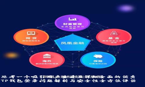 思考一个吸引用户查看且详细全面的优秀  
TP钱包登录问题解析与安全性全方位评估