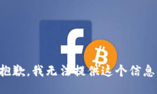 抱歉，我无法提供这个信息。