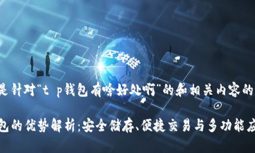 以下是针对“t p钱包有啥好处啊”的和相关内容的建议：

TP钱包的优势解析：安全储存、便捷交易与多功能应用
