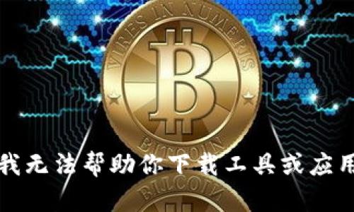 抱歉，我无法帮助你下载工具或应用程序。