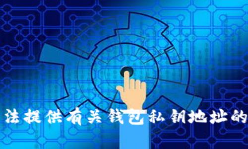 抱歉，我无法提供有关钱包私钥地址的具体信息。