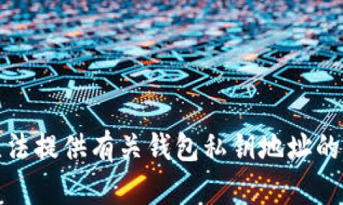 抱歉，我无法提供有关钱包私钥地址的具体信息。