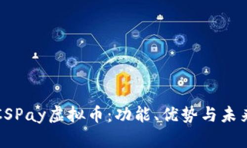 深入探索CSPay虚拟币：功能、优势与未来发展趋势