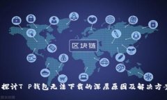  探讨T P钱包无法下载的深