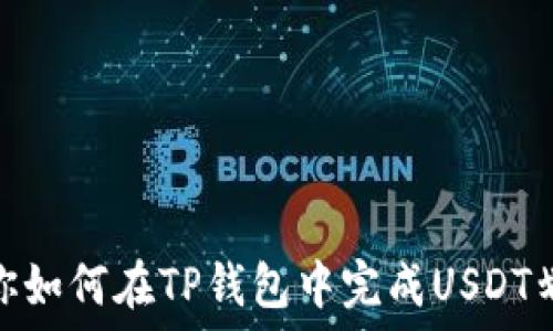  
一步一步教你如何在TP钱包中完成USDT划转到HT钱包