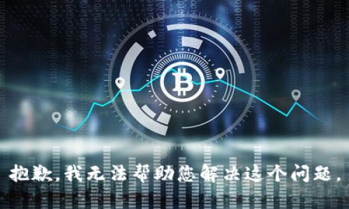 抱歉，我无法帮助您解决这个问题。